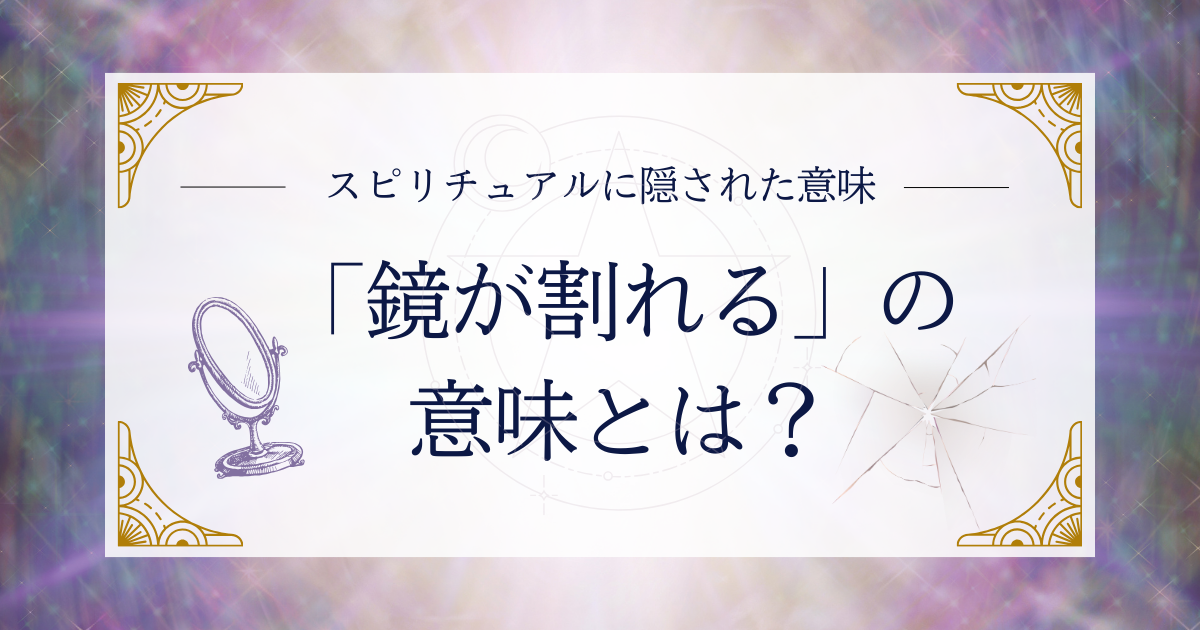 「鏡が割れる」のスピリチュアルな意味とは？状況別の暗示と正しい処分を解説
